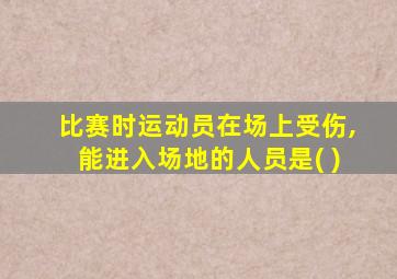 比赛时运动员在场上受伤,能进入场地的人员是( )